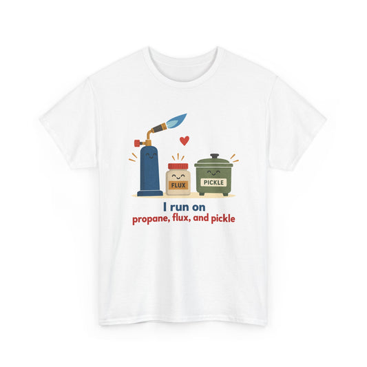 I Run on Propane, Flux, and Pickle – Metalsmith T-Shirt